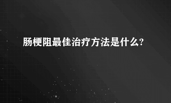 肠梗阻最佳治疗方法是什么?