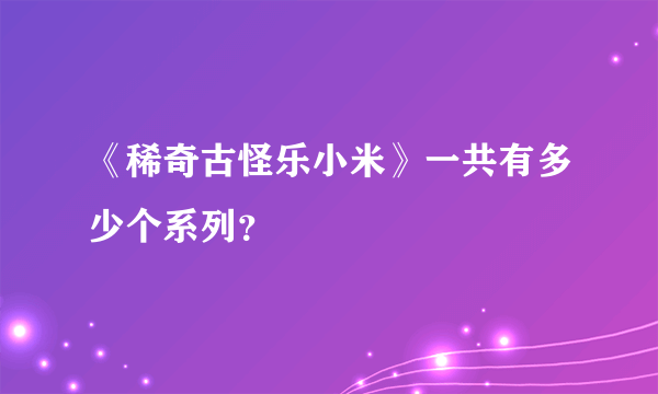 《稀奇古怪乐小米》一共有多少个系列？