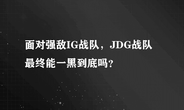 面对强敌IG战队，JDG战队最终能一黑到底吗？