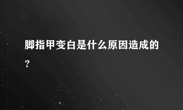 脚指甲变白是什么原因造成的？