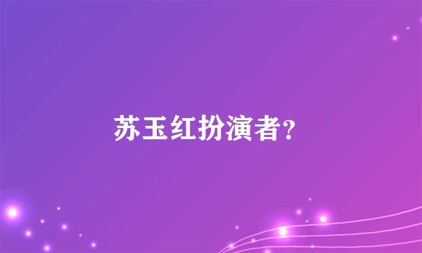 苏玉红扮演者？