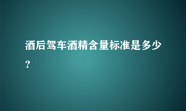 酒后驾车酒精含量标准是多少？