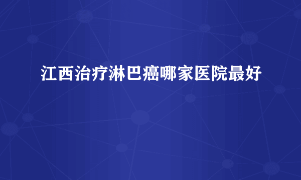 江西治疗淋巴癌哪家医院最好