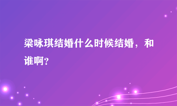 梁咏琪结婚什么时候结婚，和谁啊？