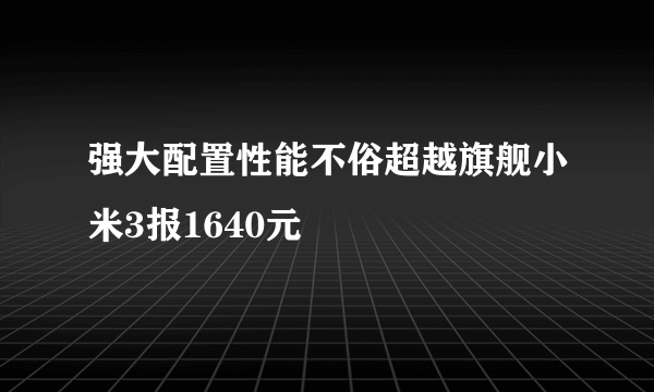 强大配置性能不俗超越旗舰小米3报1640元