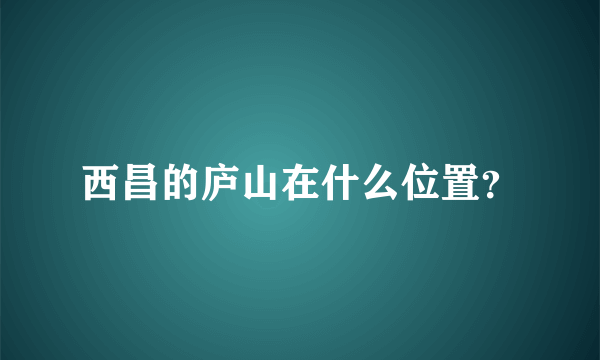 西昌的庐山在什么位置？