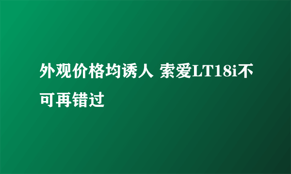 外观价格均诱人 索爱LT18i不可再错过