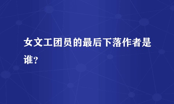 女文工团员的最后下落作者是谁？