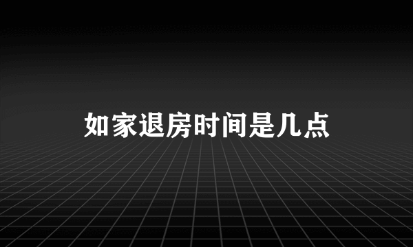 如家退房时间是几点