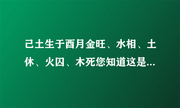 己土生于酉月金旺、水相、土休、火囚、木死您知道这是甚么意思？