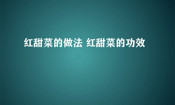 红甜菜的做法 红甜菜的功效