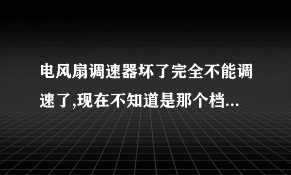 电风扇调速器坏了完全不能调速了,现在不知道是那个档位,肿么接线风扇转速才是最大的。