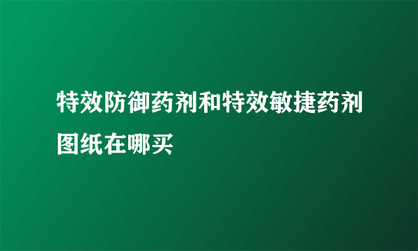 特效防御药剂和特效敏捷药剂图纸在哪买