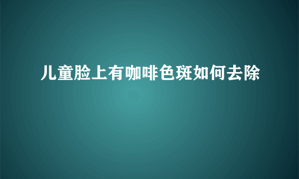 儿童脸上有咖啡色斑如何去除