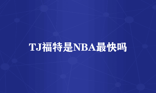 TJ福特是NBA最快吗