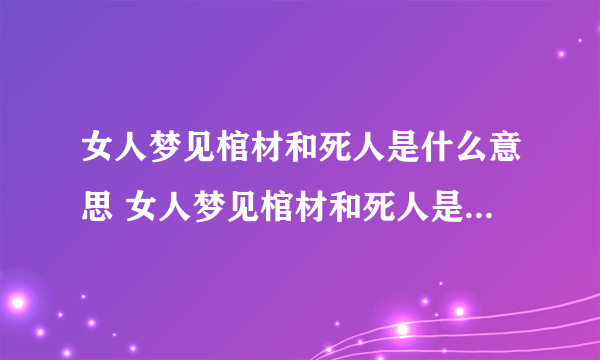 女人梦见棺材和死人是什么意思 女人梦见棺材和死人是什么预兆