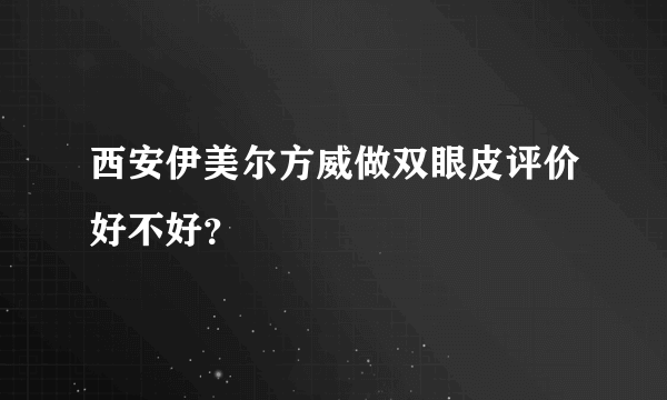 西安伊美尔方威做双眼皮评价好不好？