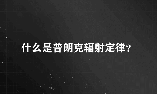 什么是普朗克辐射定律？