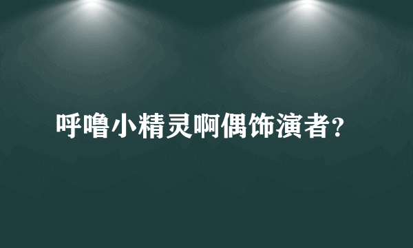 呼噜小精灵啊偶饰演者？