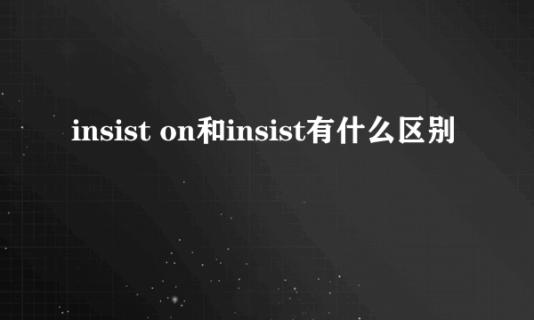 insist on和insist有什么区别