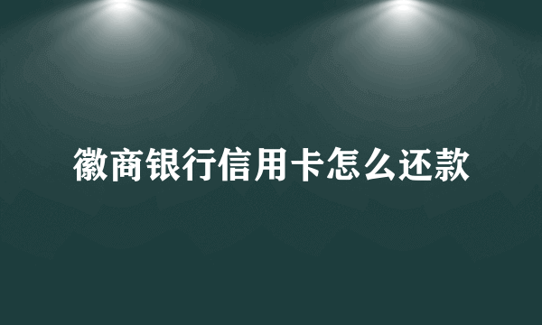 徽商银行信用卡怎么还款