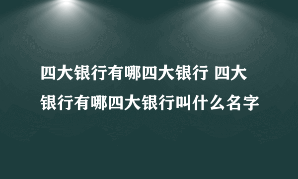 四大银行有哪四大银行 四大银行有哪四大银行叫什么名字