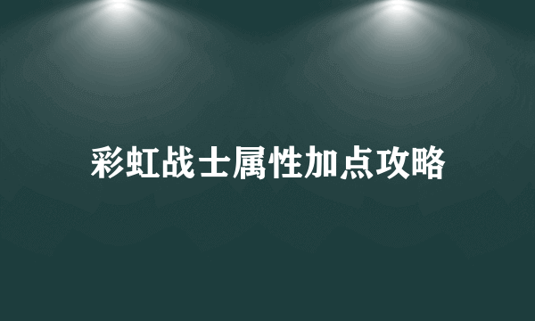 彩虹战士属性加点攻略