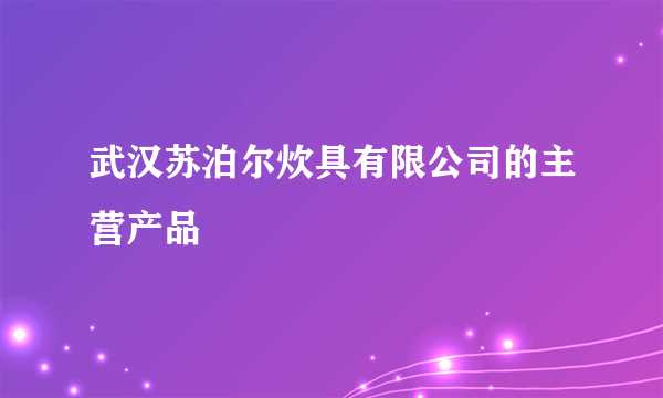 武汉苏泊尔炊具有限公司的主营产品