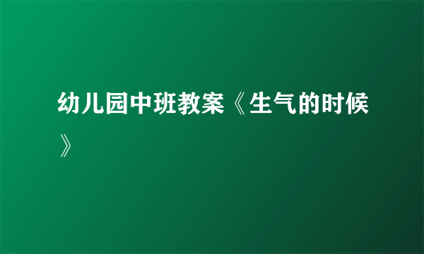 幼儿园中班教案《生气的时候》