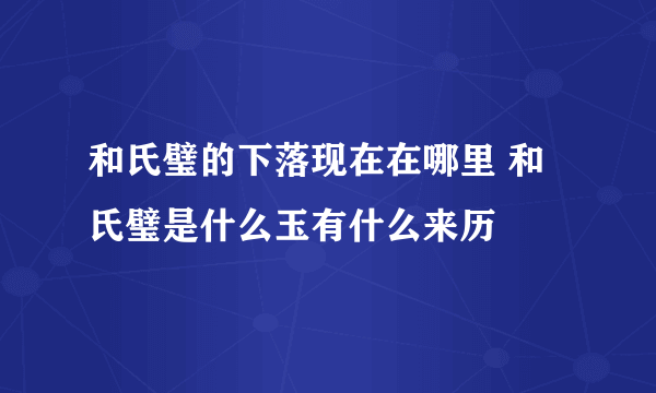 和氏璧的下落现在在哪里 和氏璧是什么玉有什么来历