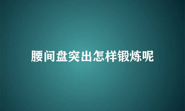 腰间盘突出怎样锻炼呢