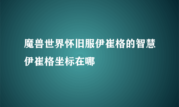 魔兽世界怀旧服伊崔格的智慧伊崔格坐标在哪