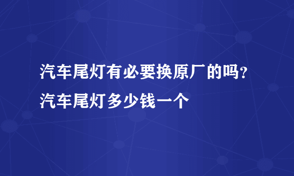 汽车尾灯有必要换原厂的吗？汽车尾灯多少钱一个