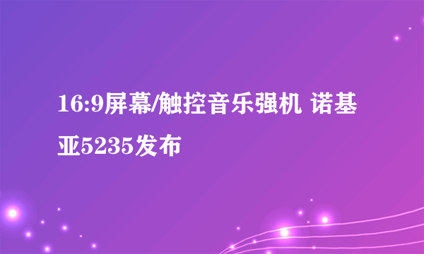 16:9屏幕/触控音乐强机 诺基亚5235发布