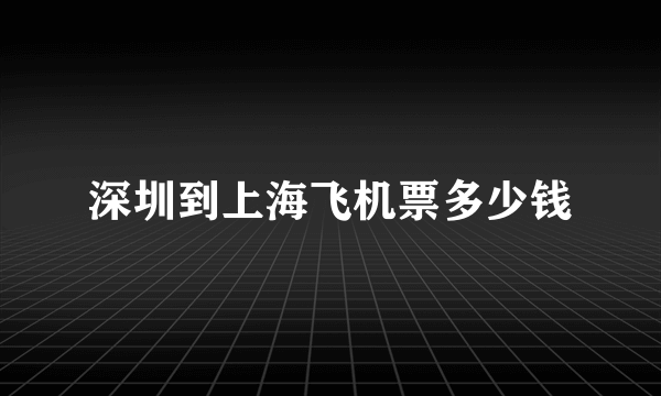 深圳到上海飞机票多少钱