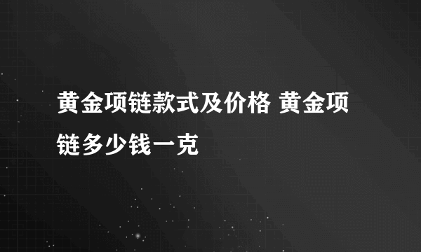 黄金项链款式及价格 黄金项链多少钱一克