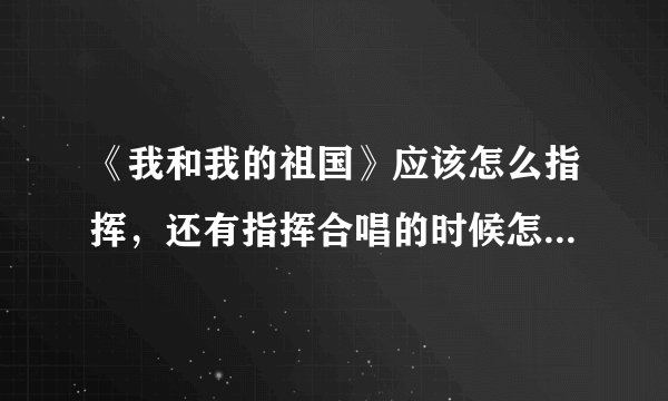 《我和我的祖国》应该怎么指挥，还有指挥合唱的时候怎么登台，合唱结束的时候和之后应该做什么呢？