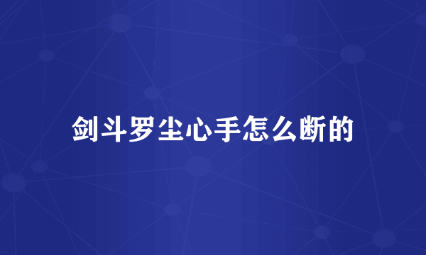 剑斗罗尘心手怎么断的