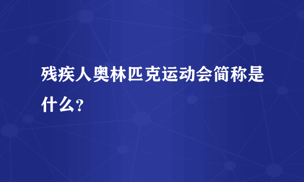 残疾人奥林匹克运动会简称是什么？