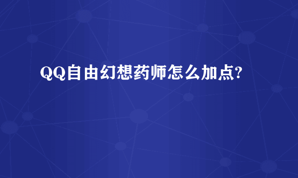 QQ自由幻想药师怎么加点?