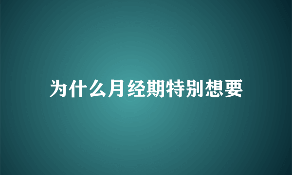 为什么月经期特别想要