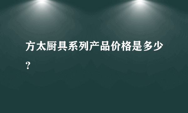 方太厨具系列产品价格是多少？