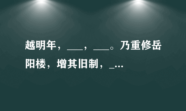 越明年，___，___。乃重修岳阳楼，增其旧制，___，属予作文以记之。