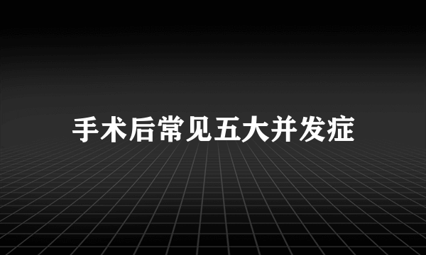 手术后常见五大并发症