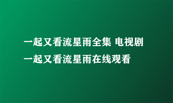 一起又看流星雨全集 电视剧一起又看流星雨在线观看