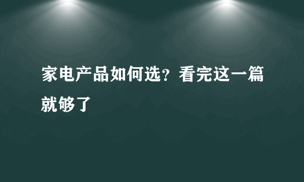 家电产品如何选？看完这一篇就够了