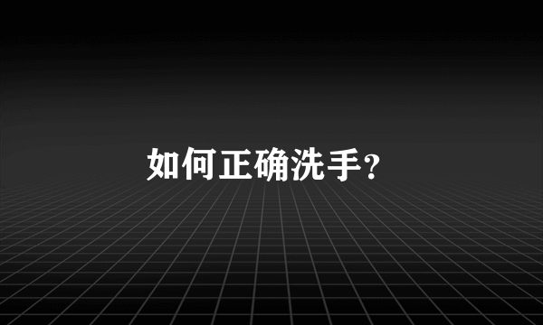 如何正确洗手？