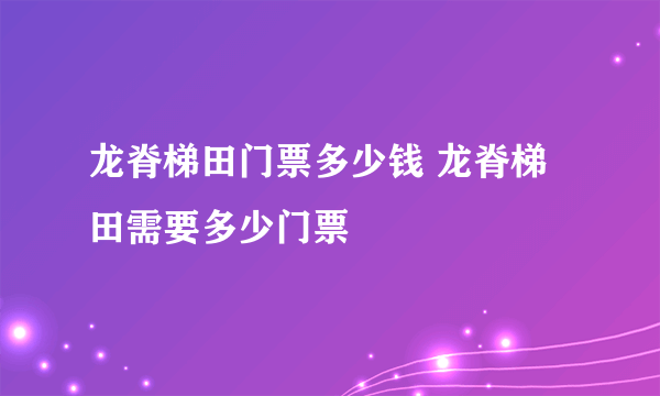 龙脊梯田门票多少钱 龙脊梯田需要多少门票