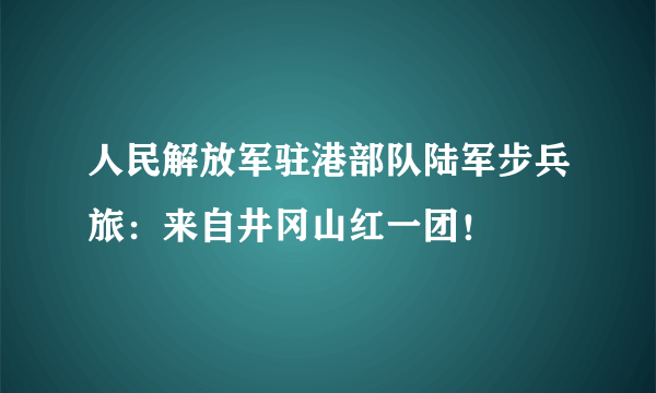 人民解放军驻港部队陆军步兵旅：来自井冈山红一团！