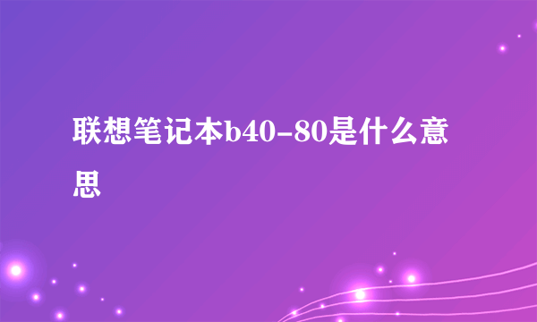 联想笔记本b40-80是什么意思